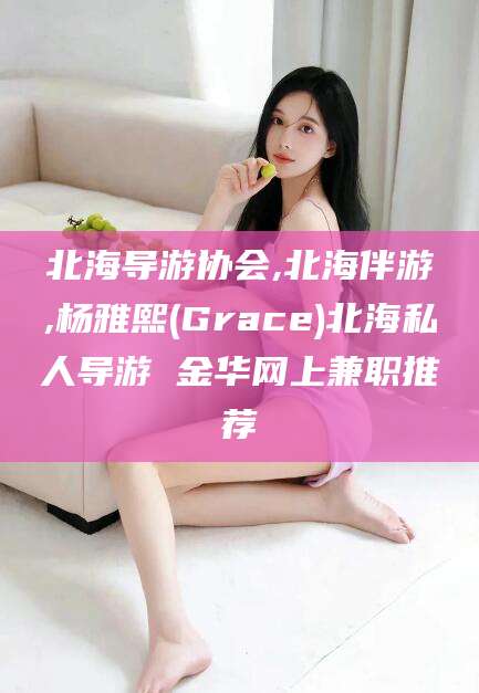 池州北海导游协会,北海伴游,杨雅熙(Grace)北海私人导游 金华网上兼职推荐