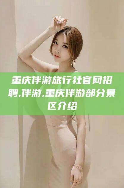 池州重庆伴游旅行社官网招聘,伴游,重庆伴游部分景区介绍