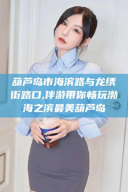 池州葫芦岛市海滨路与龙绣街路口,伴游带你畅玩渤海之滨最美葫芦岛