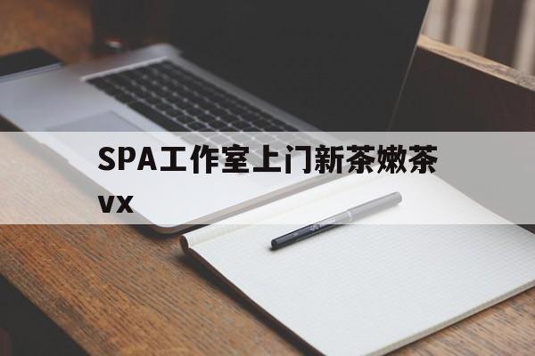 池州广州哪里可以找约茶新茶的品茶地最新资讯（谁能告诉我哪里有池州SPA工作室上门新茶嫩茶vx？）